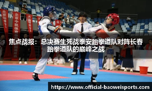 焦点战报：总决赛生死战泰安跆拳道队对阵长春跆拳道队的巅峰之战