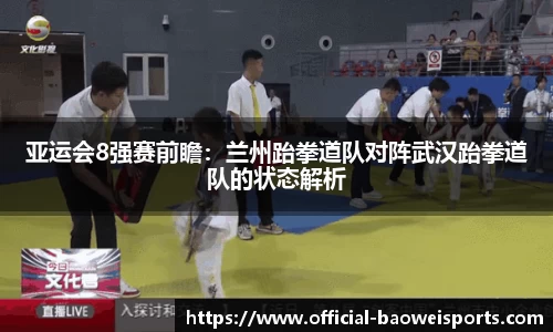 亚运会8强赛前瞻：兰州跆拳道队对阵武汉跆拳道队的状态解析