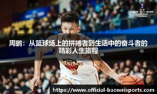 周鹏：从篮球场上的拼搏者到生活中的奋斗者的精彩人生旅程