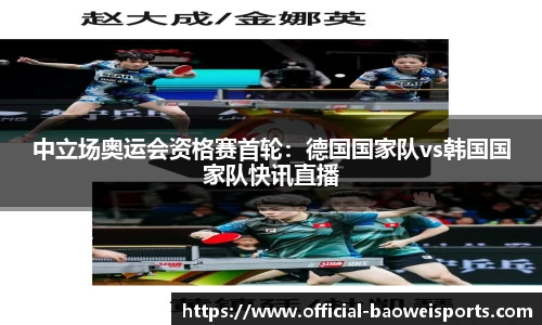 中立场奥运会资格赛首轮：德国国家队vs韩国国家队快讯直播