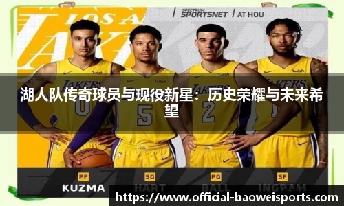 湖人队传奇球员与现役新星：历史荣耀与未来希望